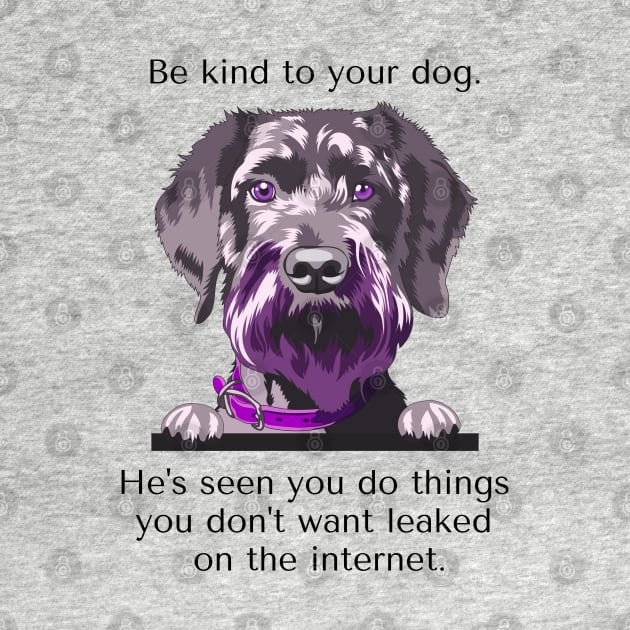 Schnoodle Be Kind To Your Dog. He's Seen You Do Things You Don't Want Leaked On The Internet by SmoothVez Designs